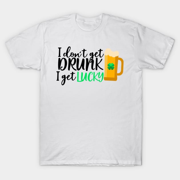 I don't get drunk I get lucky T-Shirt by Coral Graphics